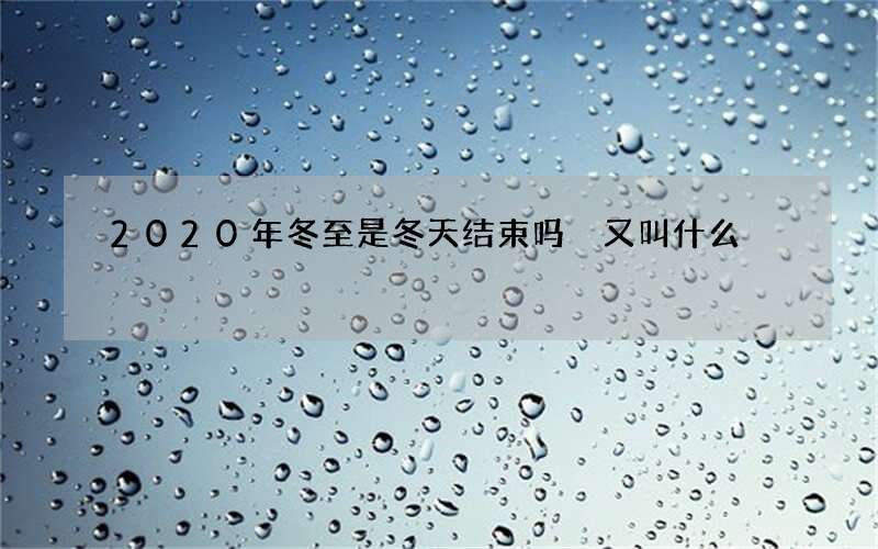 2020年冬至是冬天结束吗 又叫什么